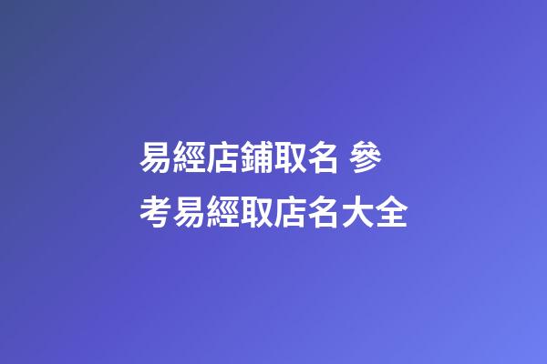 易經店鋪取名 參考易經取店名大全-第1張-店鋪起名-玄機派